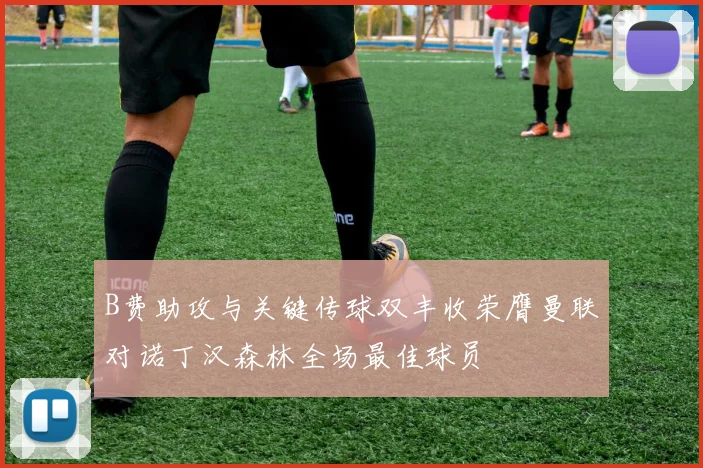 B费助攻与关键传球双丰收荣膺曼联对诺丁汉森林全场最佳球员