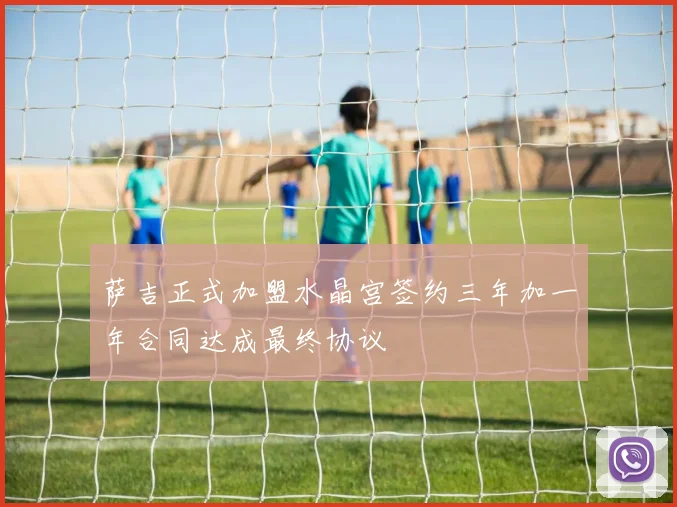 萨吉正式加盟水晶宫签约三年加一年合同达成最终协议