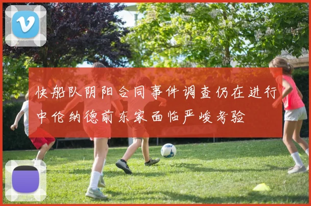 快船队阴阳合同事件调查仍在进行中伦纳德前东家面临严峻考验