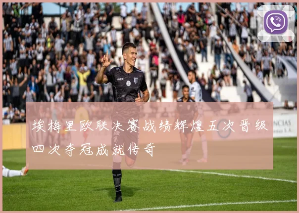 埃梅里欧联决赛战绩辉煌五次晋级四次夺冠成就传奇