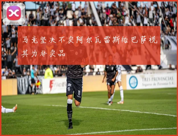 马竞坚决不卖阿尔瓦雷斯给巴萨视其为非卖品