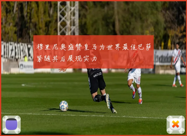 穆里尼奥盛赞皇马为世界最佳巴萨紧随其后展现实力