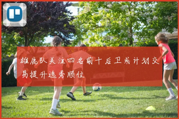 雄鹿队关注四名前十后卫或计划交易提升选秀顺位